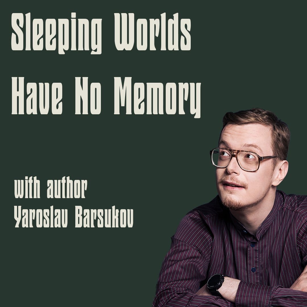 Sleeping Worlds Have No Memory by Yaroslav Barsukov (w/ the author himself)