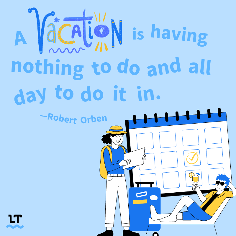 A vacation is having nothing to do and all day to do it in. -Robert Orben