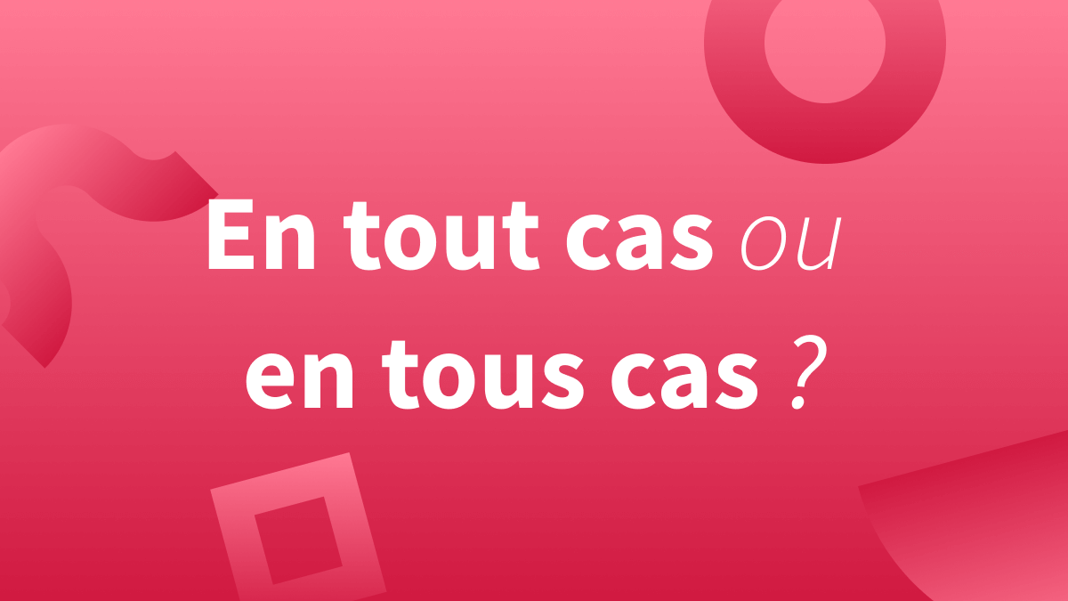 « En tout cas » ou « en tous cas » Blog Insights