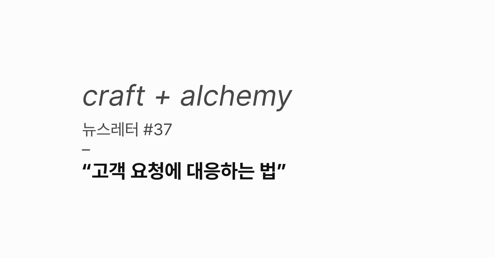 뉴스레터 #37: 고객 요청에 대응하는 법