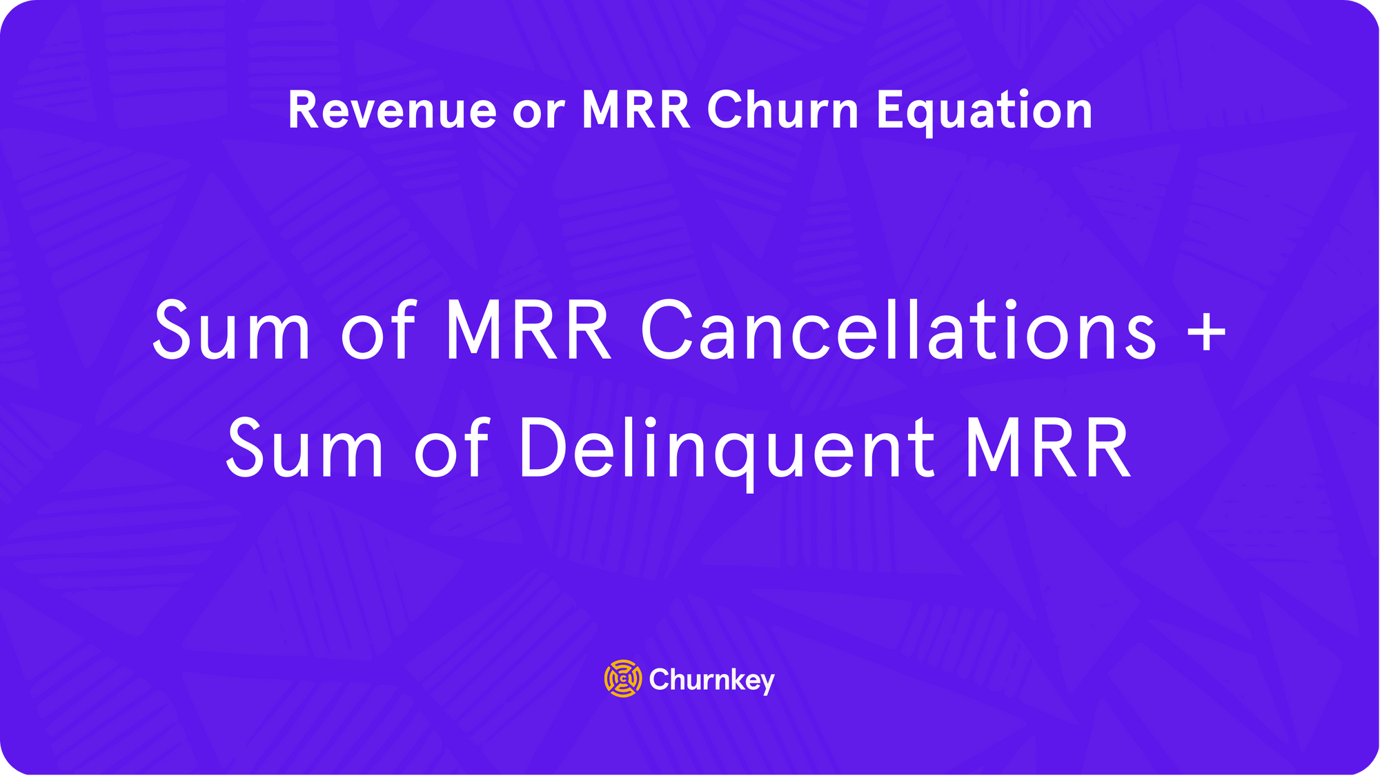 MRR Churn Equation: ​​MRR churn = Sum of MRR Cancellations + Sum of Delinquent MRR