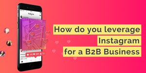 Leveraging Instagram for your B2B Business