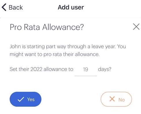 Pro Rata Allowance: John is starting part way through a leave year. You might want to pro rata their allowance.