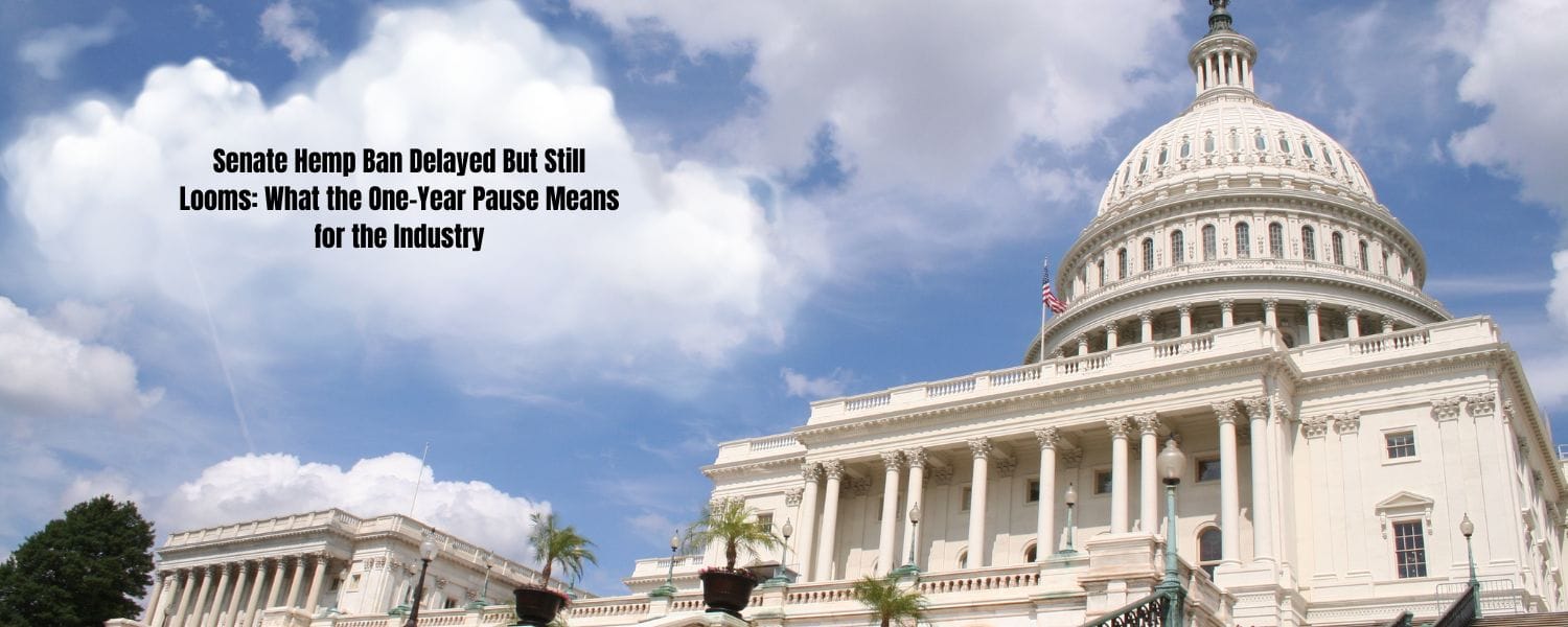 Senate Hemp Ban Delayed But Still Looms: What the One-Year Pause Means for the Industry
